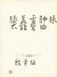 膝盖处肿胀疼痛不能弯曲