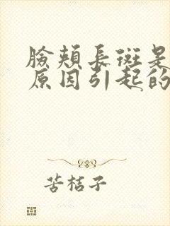 脸颊长斑是什么原因引起的