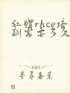 红帽rhce培训需要多久