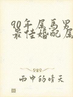 90年属马男性最佳婚配属相