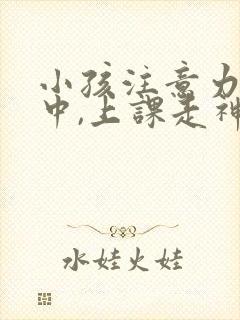 小孩注意力不集中,上课走神怎么办