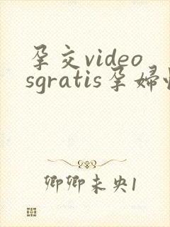 孕交videosgratis孕妇性欧美