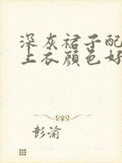 深灰裙子配什么上衣颜色好看