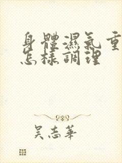 身体湿气重体虚怎样调理