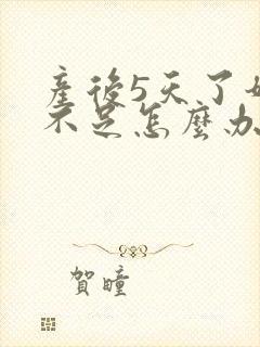 产后5天了奶水不足怎么办