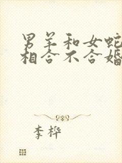 男羊和女蛇的属相合不合婚姻