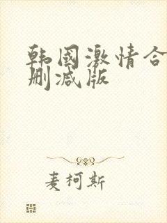 韩国激情合集未删减版