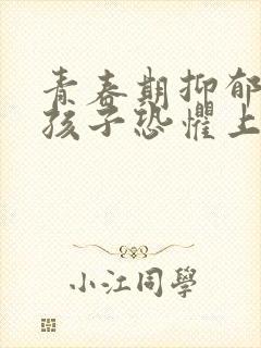 青春期抑郁焦虑孩子恐惧上学