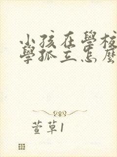 小孩在学校被同学孤立怎么办