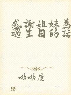 感谢姐妹为自己过生日的话