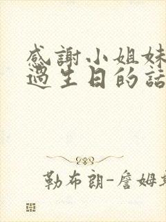 感谢小姐妹给我过生日的话