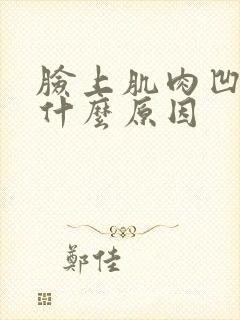 脸上肌肉凹陷是什么原因