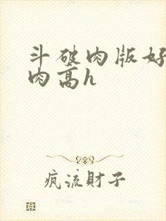 斗破肉版好爽纯肉高h