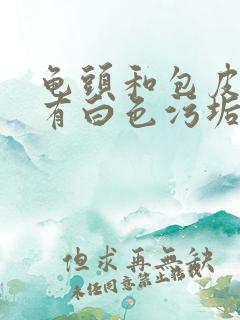 龟头和包皮上长有白色污垢