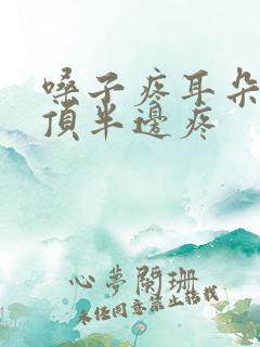 嗓子疼耳朵疼头顶半边疼