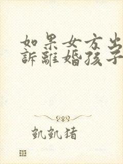 如果女方出轨起诉离婚孩子的抚养权