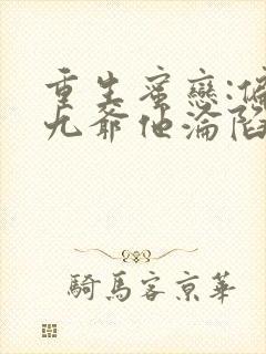 重生蜜恋:偏执九爷他沦陷了9