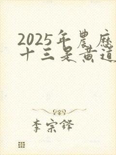 2025年农历十三是黄道吉日吗