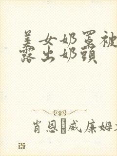 美女奶罩被撕开露出奶头