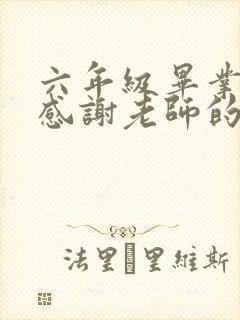 六年级毕业家长感谢老师的话简短