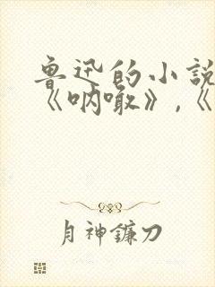 鲁迅的小说集:《呐喊》,《彷徨》