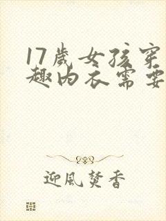 17岁女孩穿情趣内衣需要戴胸罩吗