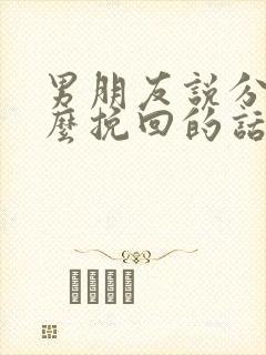 男朋友说分手怎么挽回的话