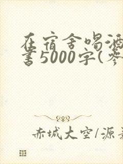 在宿舍喝酒检讨书5000字(参考)