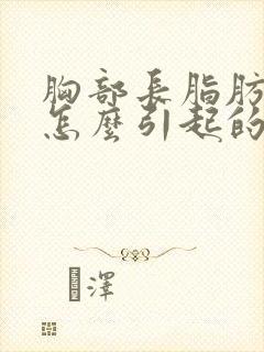 胸部长脂肪瘤是怎么引起的