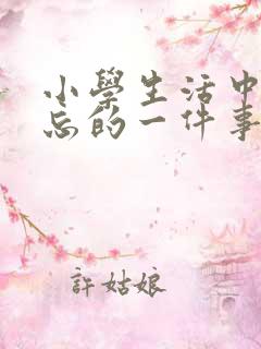 小学生活中最难忘的一件事500字作文