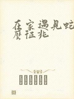 在家遇见蛇是什么征兆