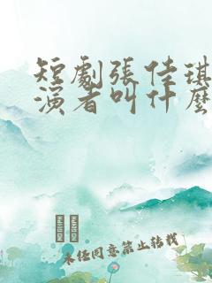 短剧张佳琪的扮演者叫什么