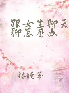 跟女生聊天没话聊怎么办