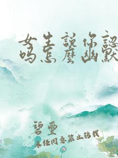 女生说你认识我吗怎么幽默回复