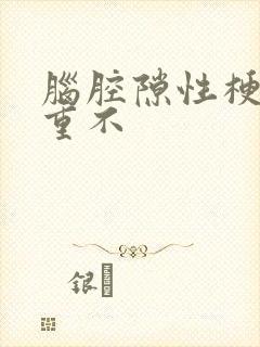 脑腔隙性梗塞严重不