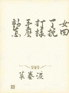 动手打了女朋友怎么样挽回这段感情