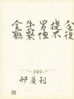 金牛男提分手有联系但不复合