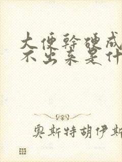 大便干硬成粒拉不出来是什么原因