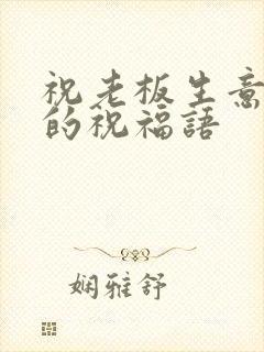 祝老板生意兴隆的祝福语