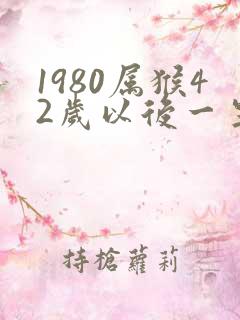 1980属猴42岁以后一生命运