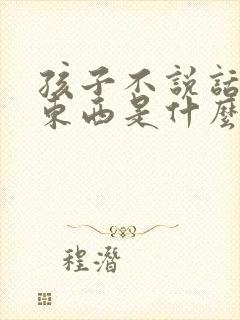 孩子不说话不吃东西是什么原因