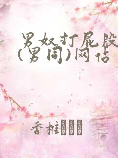 男奴打屁股调教(男同)网站