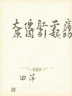 大便肚子痛什么原因引起的