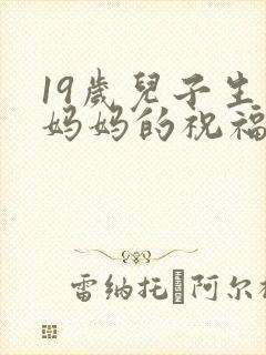 19岁儿子生日妈妈的祝福语怎么写