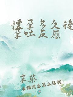 怀孕多久后出现孕吐反应