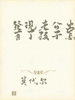 发现老公出轨还有了孩子怎么办