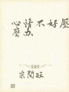 心情不好压抑怎么办