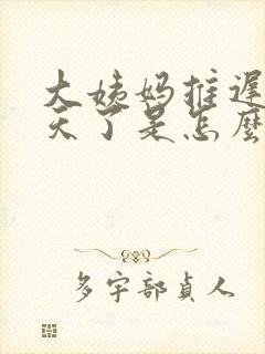 大姨妈推迟十几天了是怎么回事