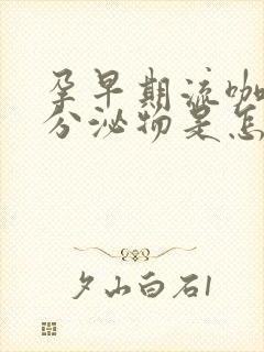 孕早期流咖啡色分泌物是怎么回事