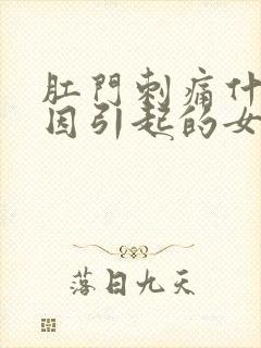 肛门刺痛什么原因引起的女性